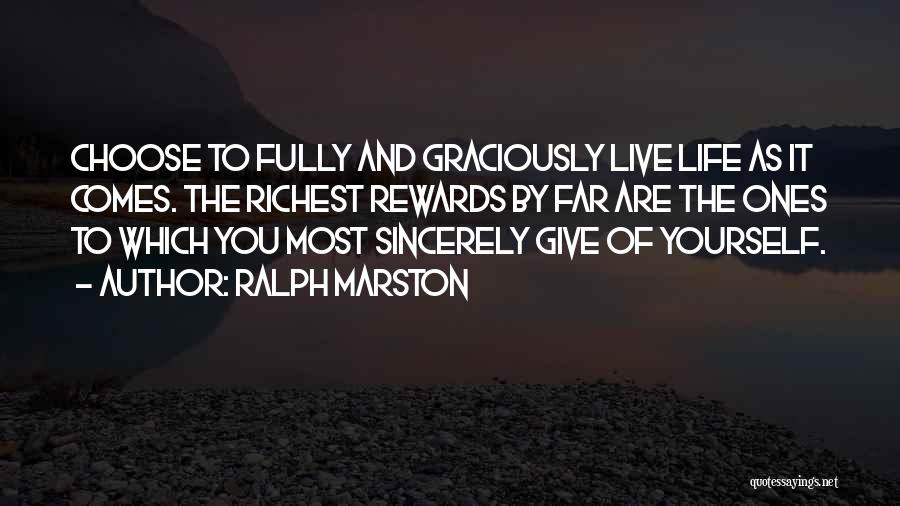 Ralph Marston Quotes: Choose To Fully And Graciously Live Life As It Comes. The Richest Rewards By Far Are The Ones To Which