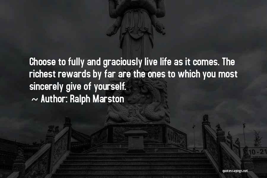 Ralph Marston Quotes: Choose To Fully And Graciously Live Life As It Comes. The Richest Rewards By Far Are The Ones To Which