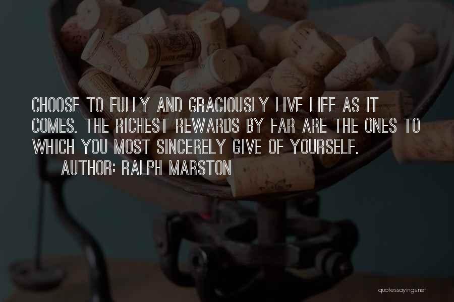 Ralph Marston Quotes: Choose To Fully And Graciously Live Life As It Comes. The Richest Rewards By Far Are The Ones To Which