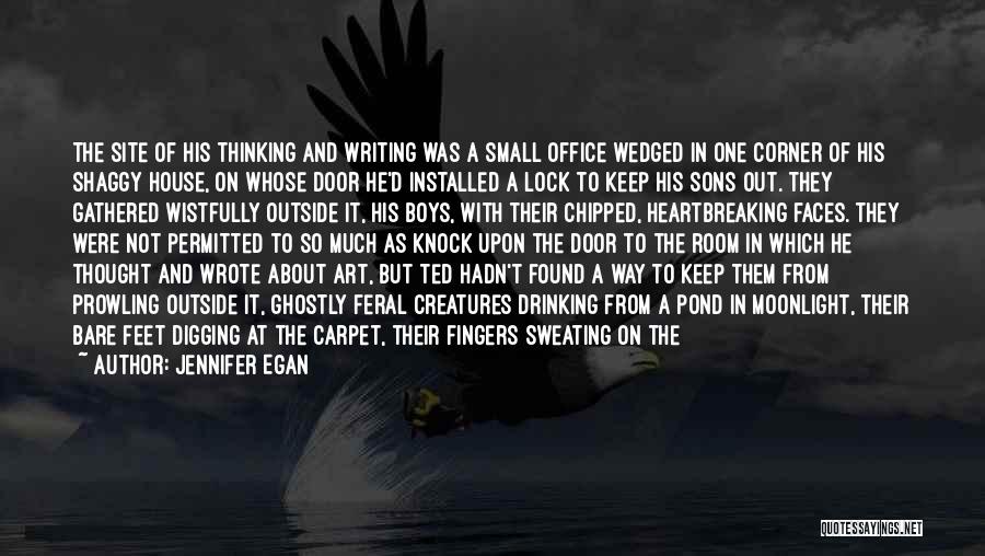 Jennifer Egan Quotes: The Site Of His Thinking And Writing Was A Small Office Wedged In One Corner Of His Shaggy House, On