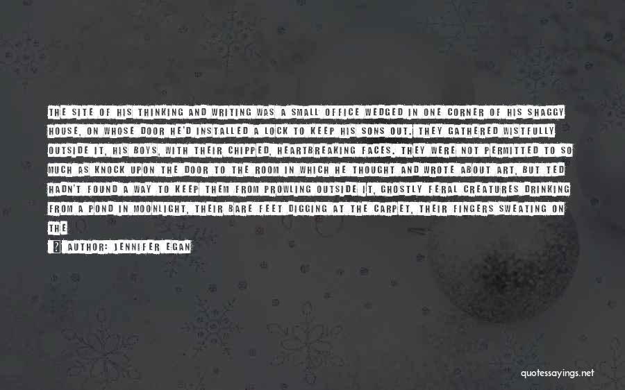 Jennifer Egan Quotes: The Site Of His Thinking And Writing Was A Small Office Wedged In One Corner Of His Shaggy House, On