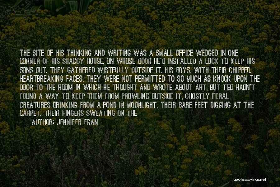 Jennifer Egan Quotes: The Site Of His Thinking And Writing Was A Small Office Wedged In One Corner Of His Shaggy House, On