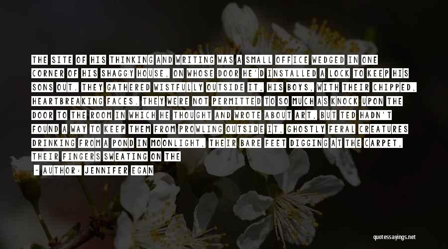 Jennifer Egan Quotes: The Site Of His Thinking And Writing Was A Small Office Wedged In One Corner Of His Shaggy House, On