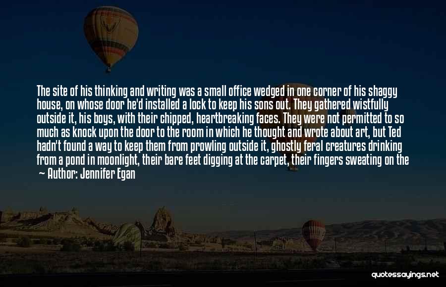 Jennifer Egan Quotes: The Site Of His Thinking And Writing Was A Small Office Wedged In One Corner Of His Shaggy House, On