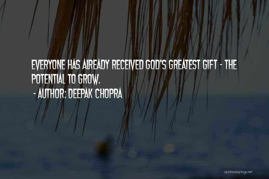 Deepak Chopra Quotes: Everyone Has Already Received God's Greatest Gift - The Potential To Grow.