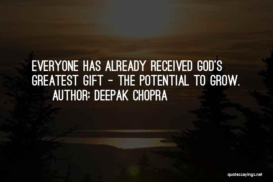 Deepak Chopra Quotes: Everyone Has Already Received God's Greatest Gift - The Potential To Grow.