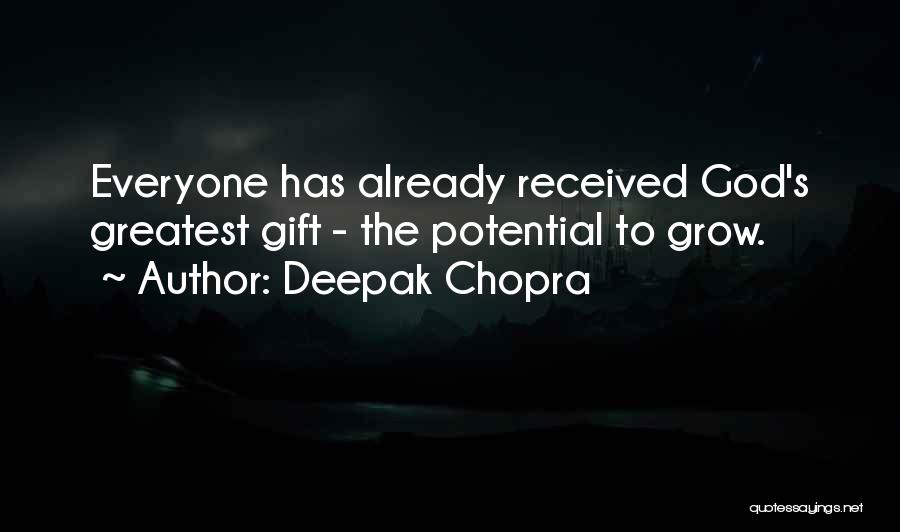 Deepak Chopra Quotes: Everyone Has Already Received God's Greatest Gift - The Potential To Grow.