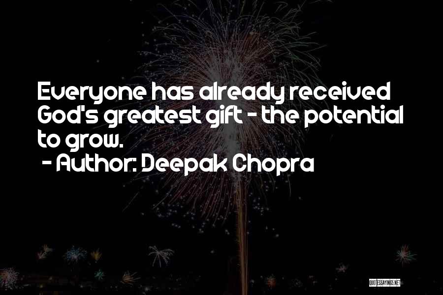 Deepak Chopra Quotes: Everyone Has Already Received God's Greatest Gift - The Potential To Grow.