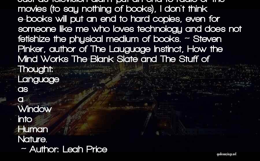 Leah Price Quotes: Just As Television Didn't Put An End To Radio Or The Movies (to Say Nothing Of Books), I Don't Think