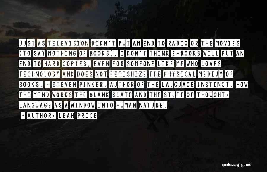 Leah Price Quotes: Just As Television Didn't Put An End To Radio Or The Movies (to Say Nothing Of Books), I Don't Think