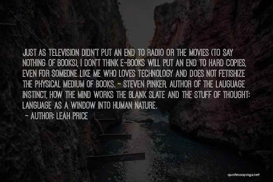 Leah Price Quotes: Just As Television Didn't Put An End To Radio Or The Movies (to Say Nothing Of Books), I Don't Think
