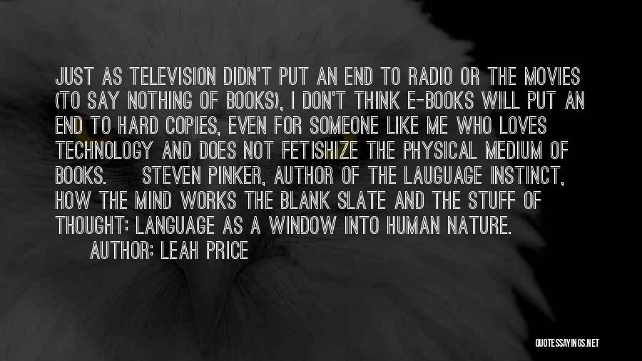 Leah Price Quotes: Just As Television Didn't Put An End To Radio Or The Movies (to Say Nothing Of Books), I Don't Think