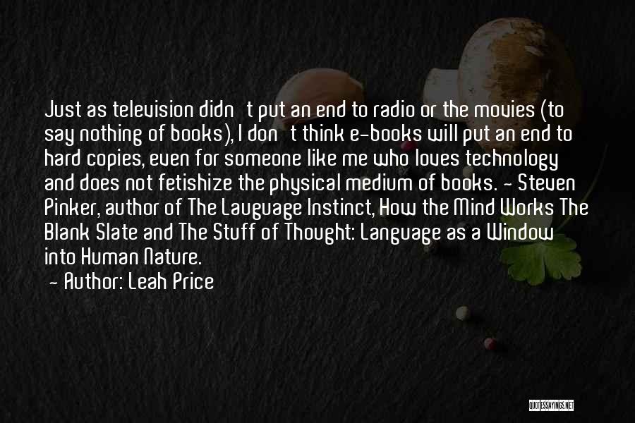 Leah Price Quotes: Just As Television Didn't Put An End To Radio Or The Movies (to Say Nothing Of Books), I Don't Think