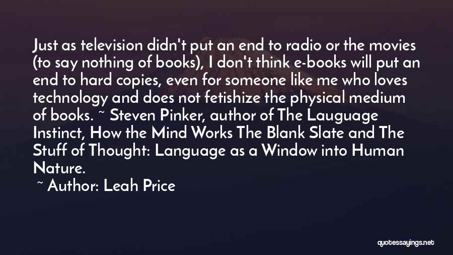 Leah Price Quotes: Just As Television Didn't Put An End To Radio Or The Movies (to Say Nothing Of Books), I Don't Think