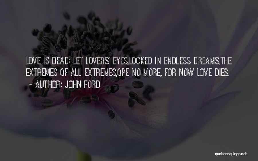 John Ford Quotes: Love Is Dead; Let Lovers' Eyes,locked In Endless Dreams,the Extremes Of All Extremes,ope No More, For Now Love Dies.