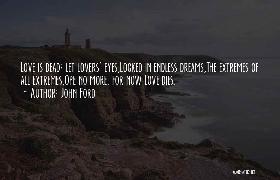 John Ford Quotes: Love Is Dead; Let Lovers' Eyes,locked In Endless Dreams,the Extremes Of All Extremes,ope No More, For Now Love Dies.