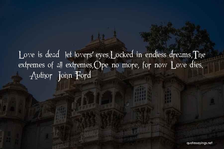 John Ford Quotes: Love Is Dead; Let Lovers' Eyes,locked In Endless Dreams,the Extremes Of All Extremes,ope No More, For Now Love Dies.