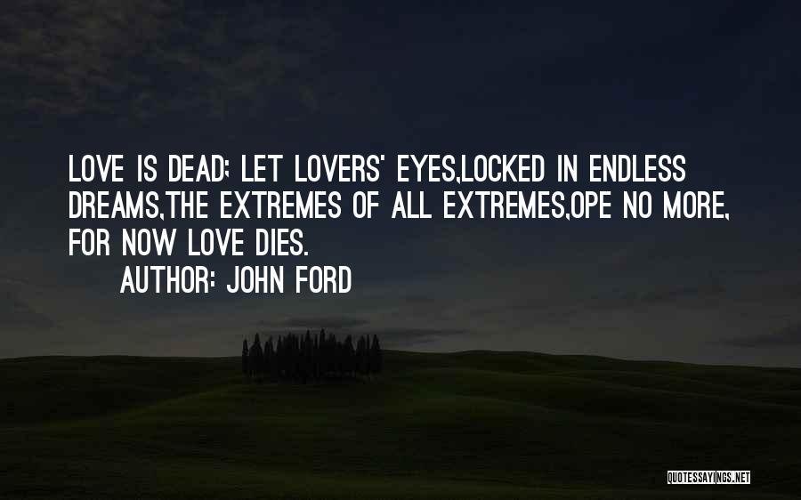 John Ford Quotes: Love Is Dead; Let Lovers' Eyes,locked In Endless Dreams,the Extremes Of All Extremes,ope No More, For Now Love Dies.