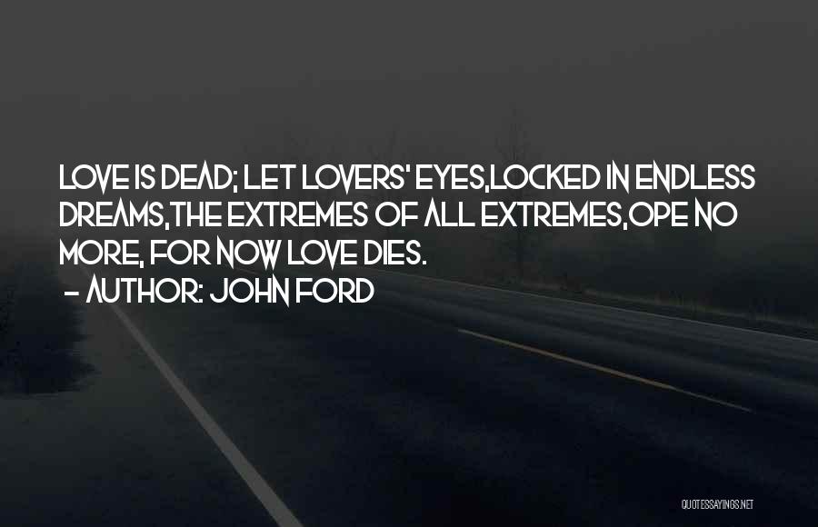 John Ford Quotes: Love Is Dead; Let Lovers' Eyes,locked In Endless Dreams,the Extremes Of All Extremes,ope No More, For Now Love Dies.