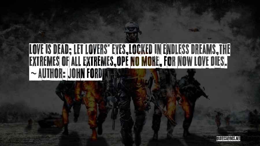 John Ford Quotes: Love Is Dead; Let Lovers' Eyes,locked In Endless Dreams,the Extremes Of All Extremes,ope No More, For Now Love Dies.