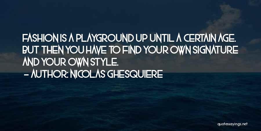 Nicolas Ghesquiere Quotes: Fashion Is A Playground Up Until A Certain Age. But Then You Have To Find Your Own Signature And Your