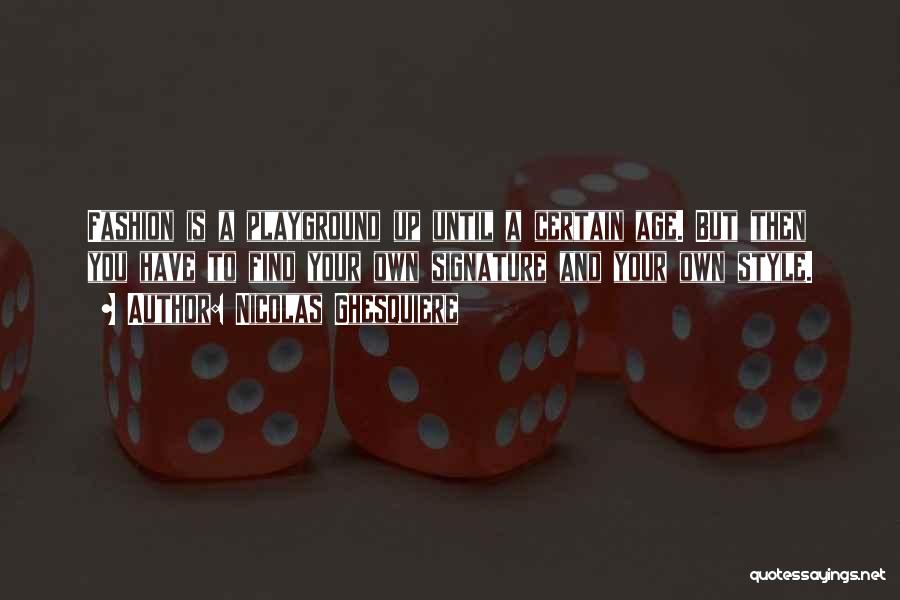 Nicolas Ghesquiere Quotes: Fashion Is A Playground Up Until A Certain Age. But Then You Have To Find Your Own Signature And Your