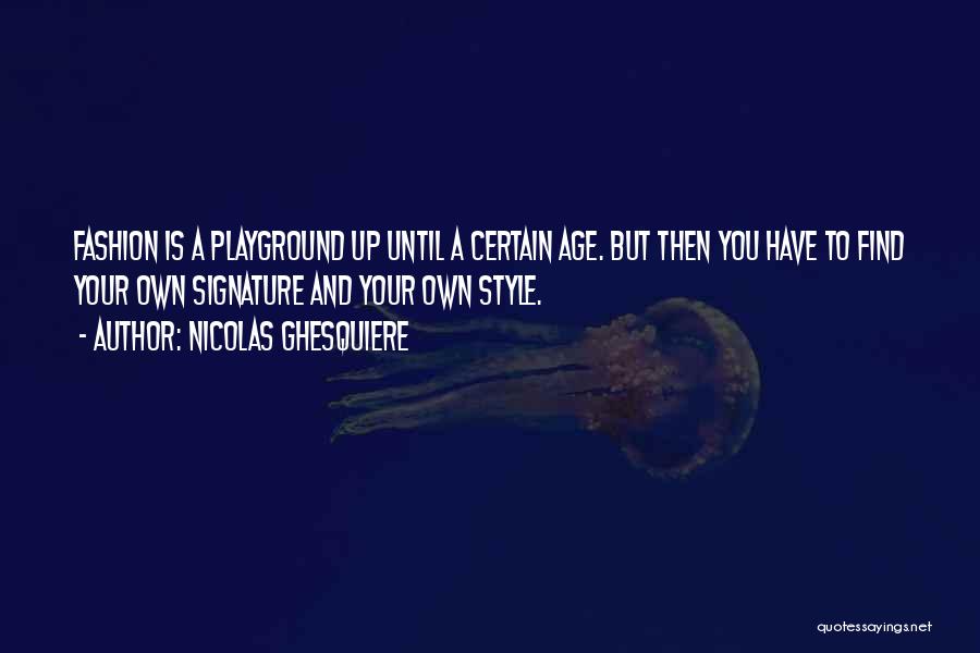 Nicolas Ghesquiere Quotes: Fashion Is A Playground Up Until A Certain Age. But Then You Have To Find Your Own Signature And Your