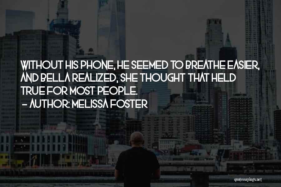 Melissa Foster Quotes: Without His Phone, He Seemed To Breathe Easier, And Bella Realized, She Thought That Held True For Most People.