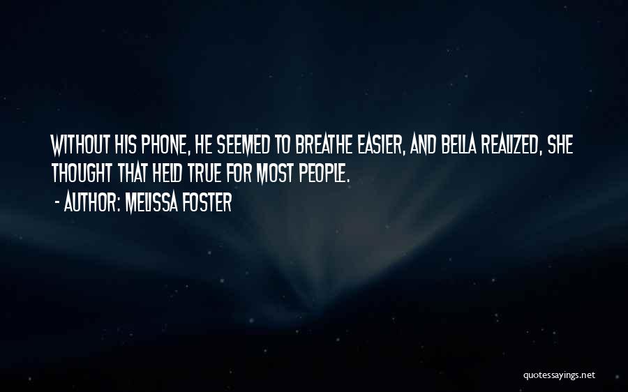 Melissa Foster Quotes: Without His Phone, He Seemed To Breathe Easier, And Bella Realized, She Thought That Held True For Most People.