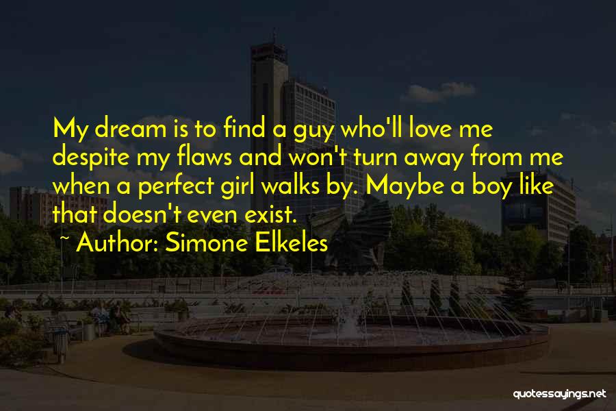 Simone Elkeles Quotes: My Dream Is To Find A Guy Who'll Love Me Despite My Flaws And Won't Turn Away From Me When