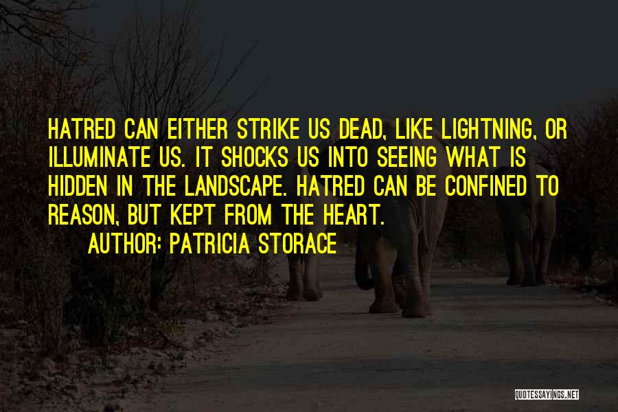 Patricia Storace Quotes: Hatred Can Either Strike Us Dead, Like Lightning, Or Illuminate Us. It Shocks Us Into Seeing What Is Hidden In