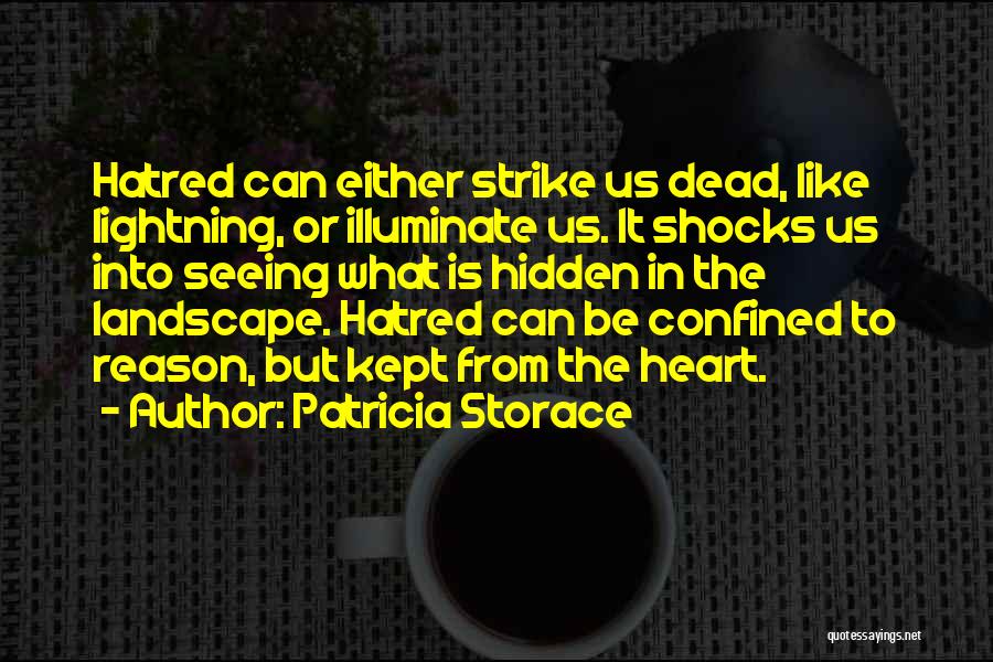 Patricia Storace Quotes: Hatred Can Either Strike Us Dead, Like Lightning, Or Illuminate Us. It Shocks Us Into Seeing What Is Hidden In