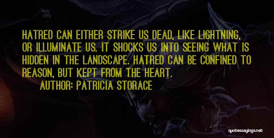 Patricia Storace Quotes: Hatred Can Either Strike Us Dead, Like Lightning, Or Illuminate Us. It Shocks Us Into Seeing What Is Hidden In