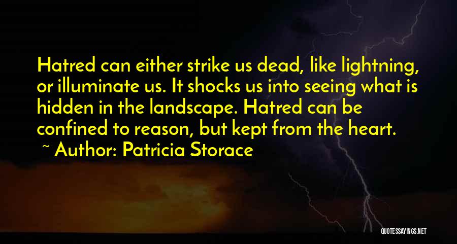 Patricia Storace Quotes: Hatred Can Either Strike Us Dead, Like Lightning, Or Illuminate Us. It Shocks Us Into Seeing What Is Hidden In