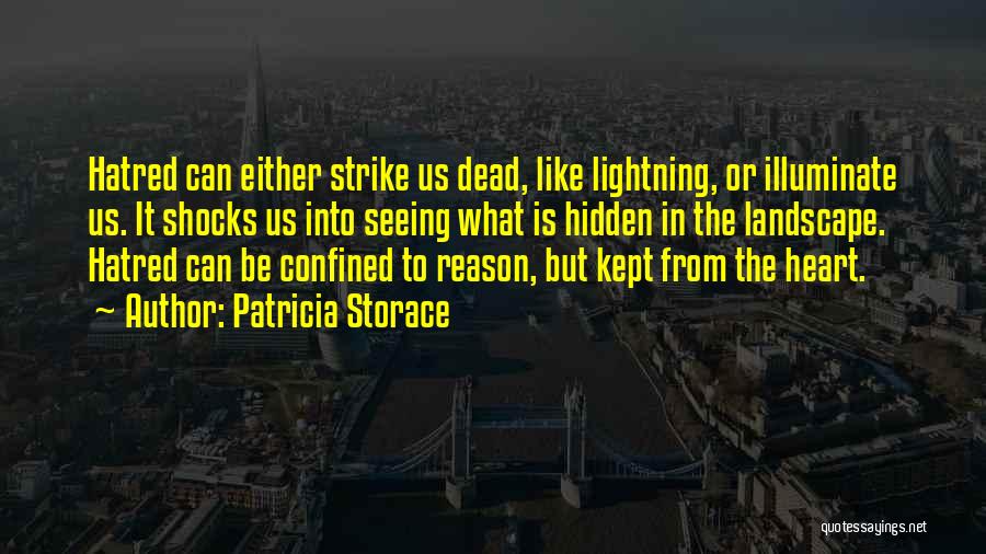 Patricia Storace Quotes: Hatred Can Either Strike Us Dead, Like Lightning, Or Illuminate Us. It Shocks Us Into Seeing What Is Hidden In