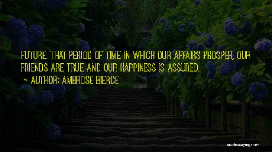 Ambrose Bierce Quotes: Future. That Period Of Time In Which Our Affairs Prosper, Our Friends Are True And Our Happiness Is Assured.