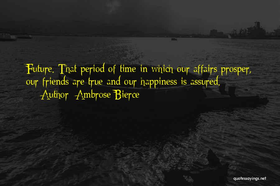 Ambrose Bierce Quotes: Future. That Period Of Time In Which Our Affairs Prosper, Our Friends Are True And Our Happiness Is Assured.