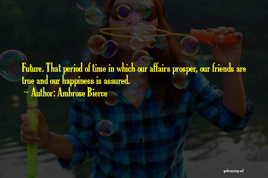 Ambrose Bierce Quotes: Future. That Period Of Time In Which Our Affairs Prosper, Our Friends Are True And Our Happiness Is Assured.