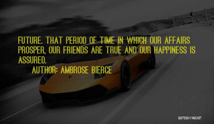 Ambrose Bierce Quotes: Future. That Period Of Time In Which Our Affairs Prosper, Our Friends Are True And Our Happiness Is Assured.