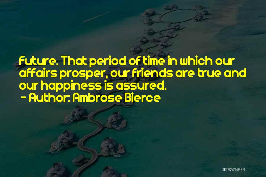 Ambrose Bierce Quotes: Future. That Period Of Time In Which Our Affairs Prosper, Our Friends Are True And Our Happiness Is Assured.