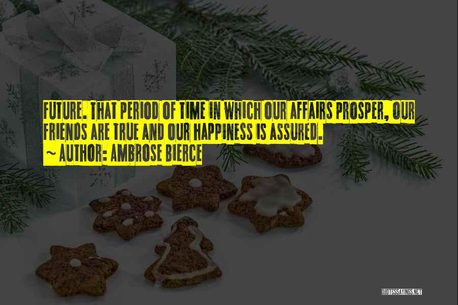 Ambrose Bierce Quotes: Future. That Period Of Time In Which Our Affairs Prosper, Our Friends Are True And Our Happiness Is Assured.