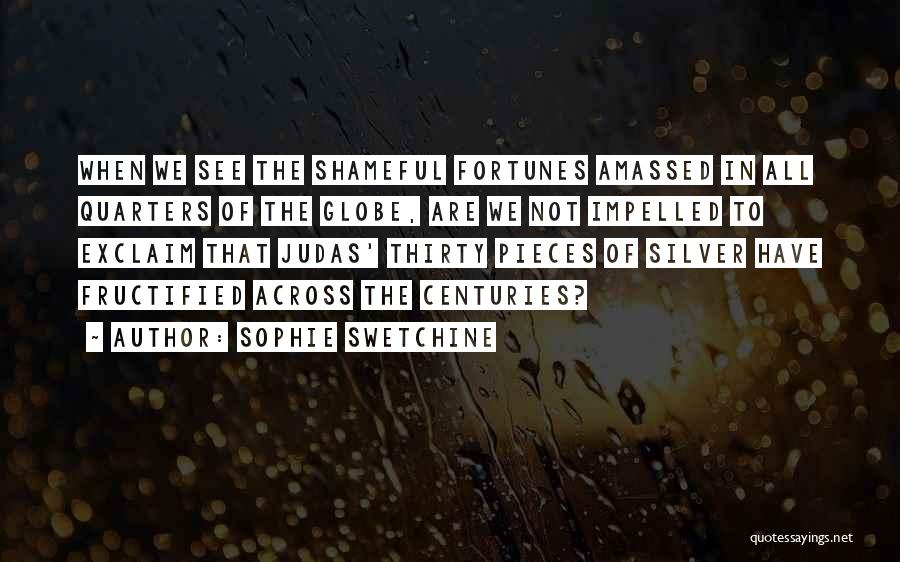 Sophie Swetchine Quotes: When We See The Shameful Fortunes Amassed In All Quarters Of The Globe, Are We Not Impelled To Exclaim That