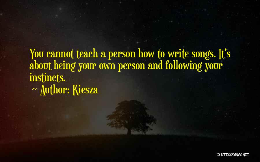 Kiesza Quotes: You Cannot Teach A Person How To Write Songs. It's About Being Your Own Person And Following Your Instincts.