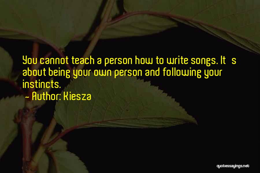 Kiesza Quotes: You Cannot Teach A Person How To Write Songs. It's About Being Your Own Person And Following Your Instincts.