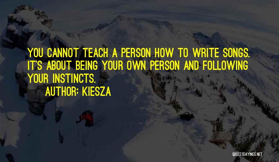 Kiesza Quotes: You Cannot Teach A Person How To Write Songs. It's About Being Your Own Person And Following Your Instincts.