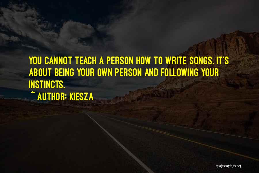 Kiesza Quotes: You Cannot Teach A Person How To Write Songs. It's About Being Your Own Person And Following Your Instincts.