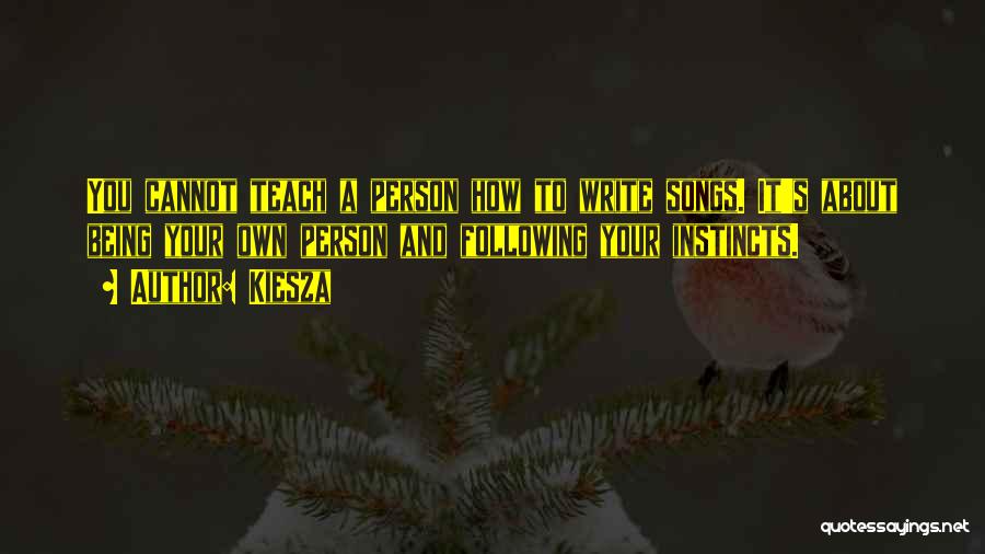 Kiesza Quotes: You Cannot Teach A Person How To Write Songs. It's About Being Your Own Person And Following Your Instincts.