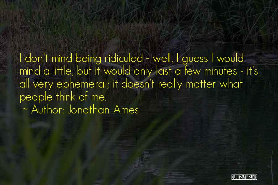 Jonathan Ames Quotes: I Don't Mind Being Ridiculed - Well, I Guess I Would Mind A Little, But It Would Only Last A