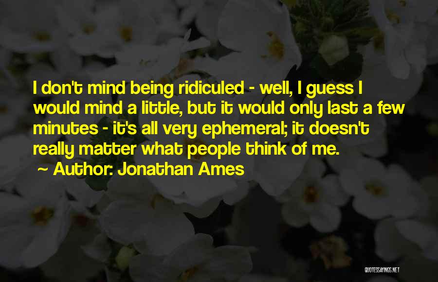 Jonathan Ames Quotes: I Don't Mind Being Ridiculed - Well, I Guess I Would Mind A Little, But It Would Only Last A