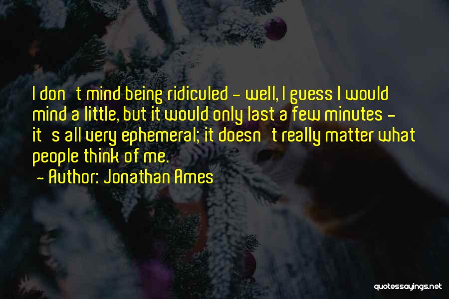 Jonathan Ames Quotes: I Don't Mind Being Ridiculed - Well, I Guess I Would Mind A Little, But It Would Only Last A